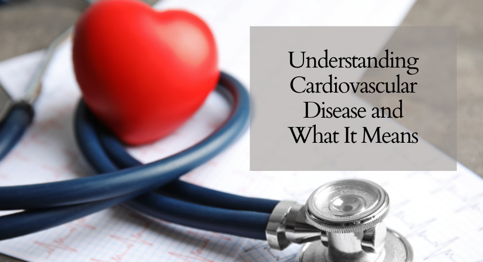 Understanding Cardiovascular Disease and What It Means