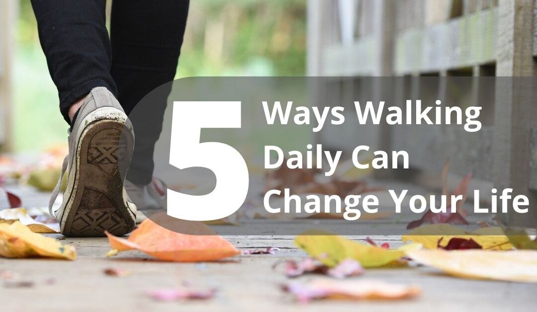 Five Ways Walking Daily Can Change Your Life