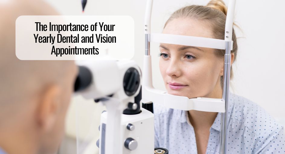 The Importance of Your Yearly Dental and Vision Appointments