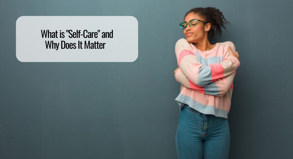 What is “Self-Care” and Why Does It Matter  