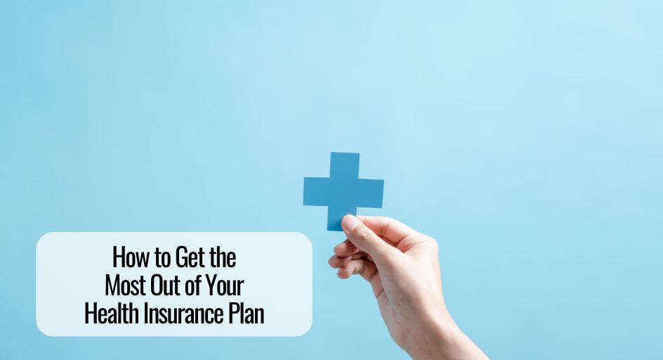 How to Get the Most Out of Your Health Insurance Plan  