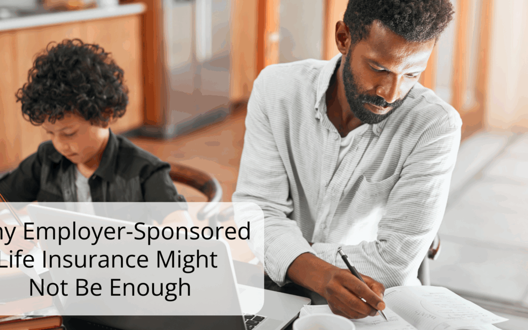 Why Employer-Sponsored Life Insurance Might Not Be Enough